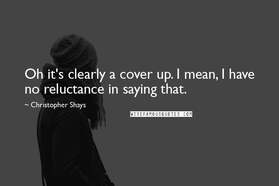 Christopher Shays Quotes: Oh it's clearly a cover up. I mean, I have no reluctance in saying that.