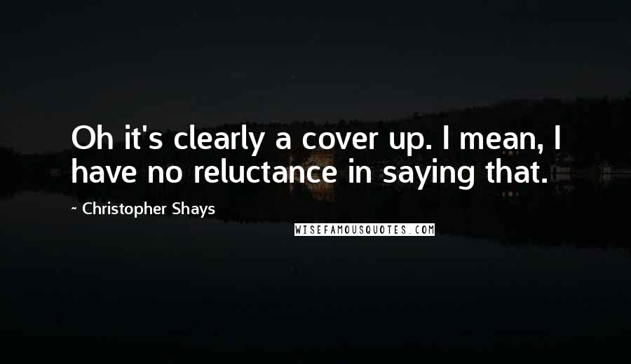 Christopher Shays Quotes: Oh it's clearly a cover up. I mean, I have no reluctance in saying that.