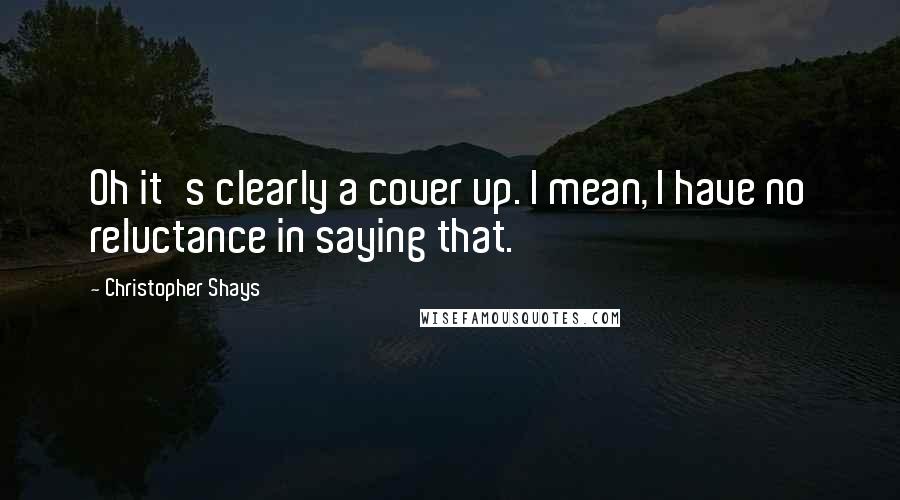 Christopher Shays Quotes: Oh it's clearly a cover up. I mean, I have no reluctance in saying that.
