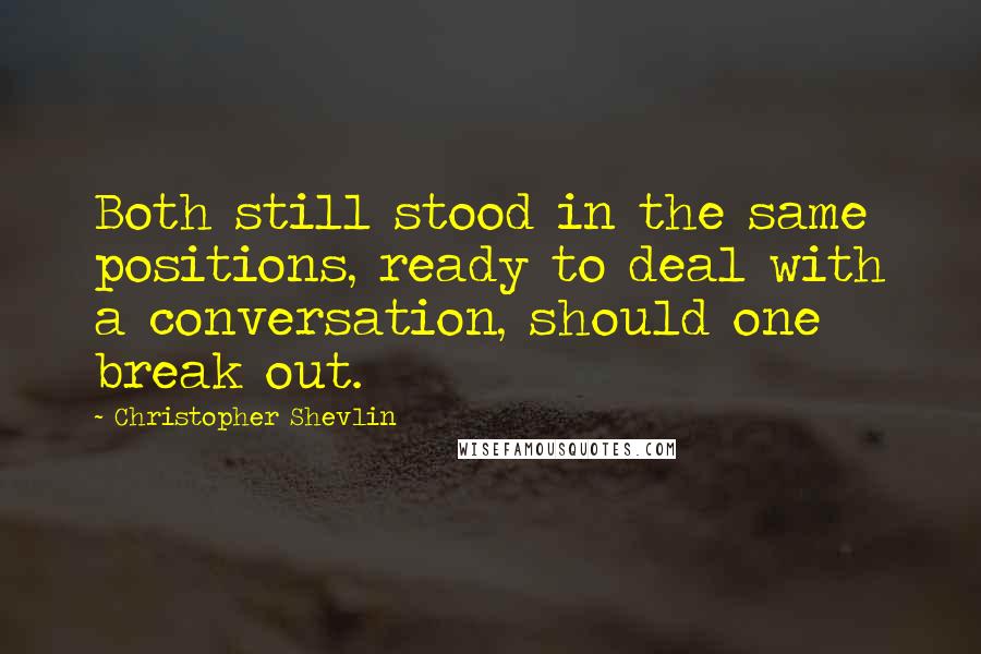 Christopher Shevlin Quotes: Both still stood in the same positions, ready to deal with a conversation, should one break out.