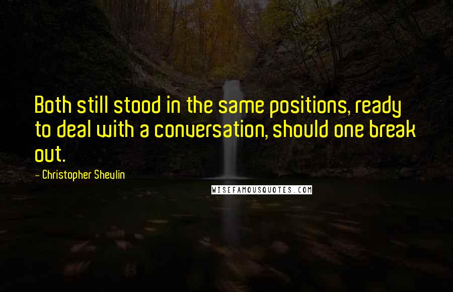 Christopher Shevlin Quotes: Both still stood in the same positions, ready to deal with a conversation, should one break out.
