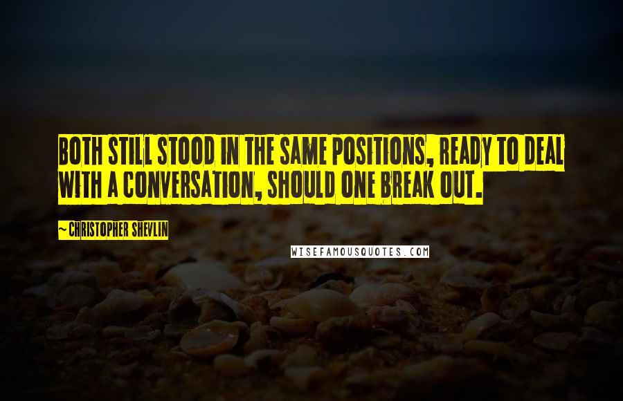 Christopher Shevlin Quotes: Both still stood in the same positions, ready to deal with a conversation, should one break out.