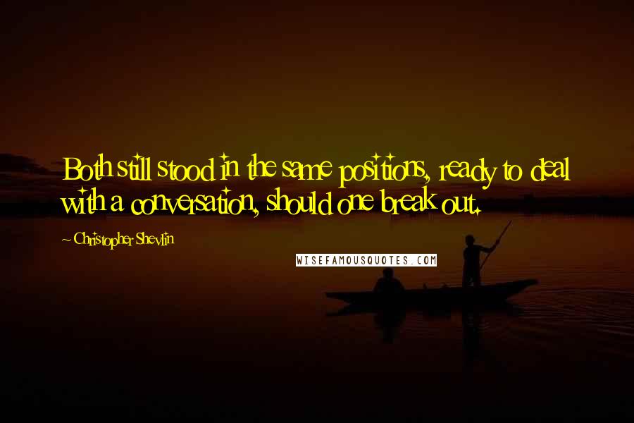 Christopher Shevlin Quotes: Both still stood in the same positions, ready to deal with a conversation, should one break out.