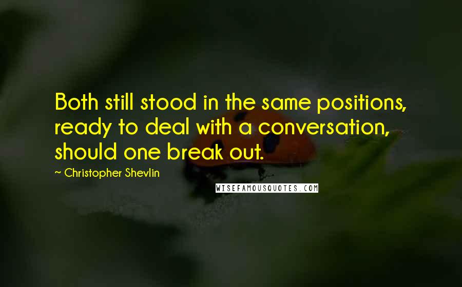 Christopher Shevlin Quotes: Both still stood in the same positions, ready to deal with a conversation, should one break out.