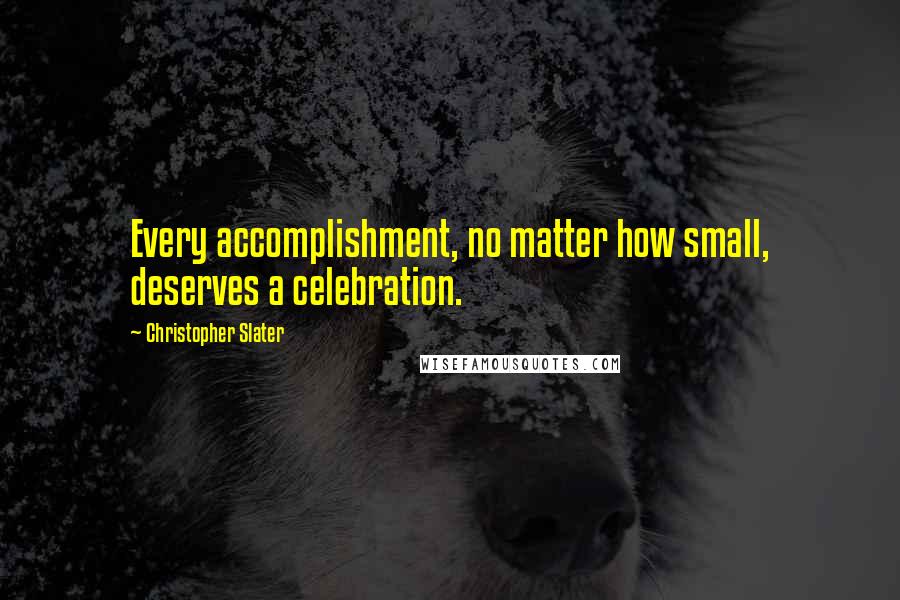 Christopher Slater Quotes: Every accomplishment, no matter how small, deserves a celebration.