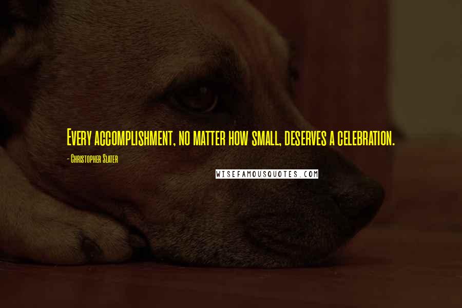 Christopher Slater Quotes: Every accomplishment, no matter how small, deserves a celebration.