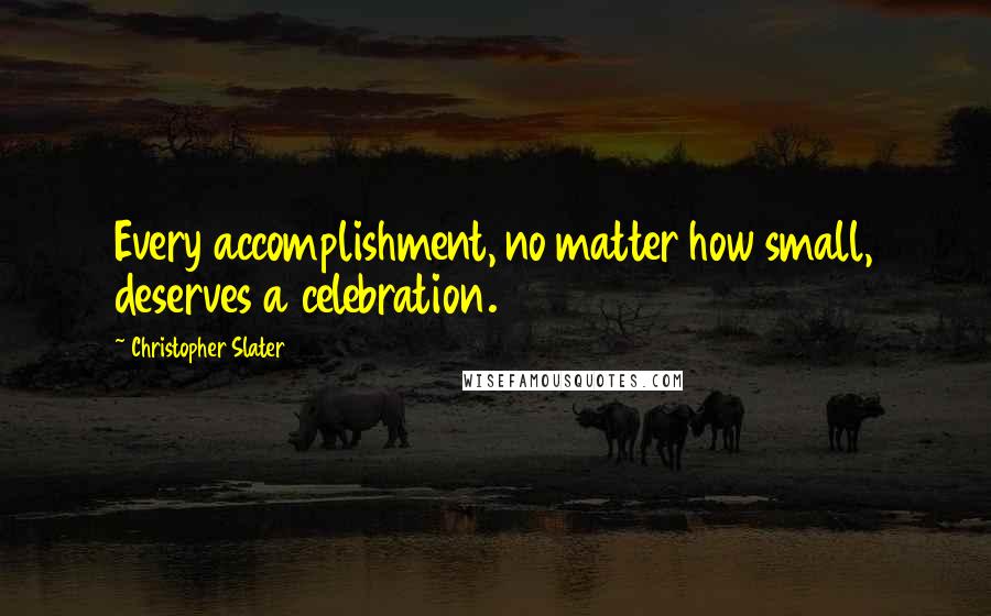 Christopher Slater Quotes: Every accomplishment, no matter how small, deserves a celebration.