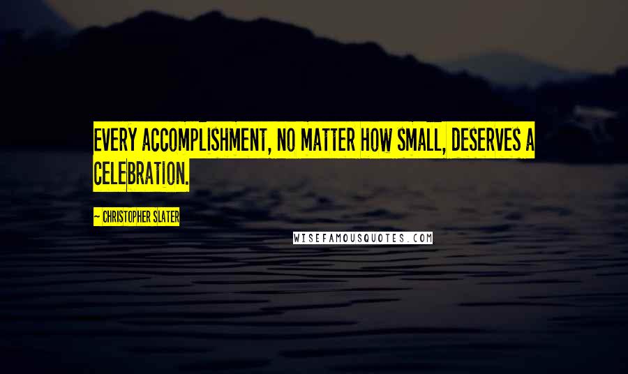 Christopher Slater Quotes: Every accomplishment, no matter how small, deserves a celebration.