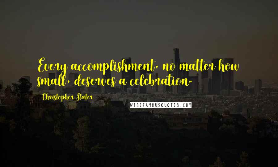 Christopher Slater Quotes: Every accomplishment, no matter how small, deserves a celebration.