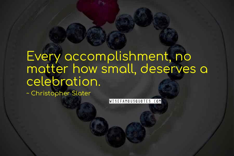 Christopher Slater Quotes: Every accomplishment, no matter how small, deserves a celebration.