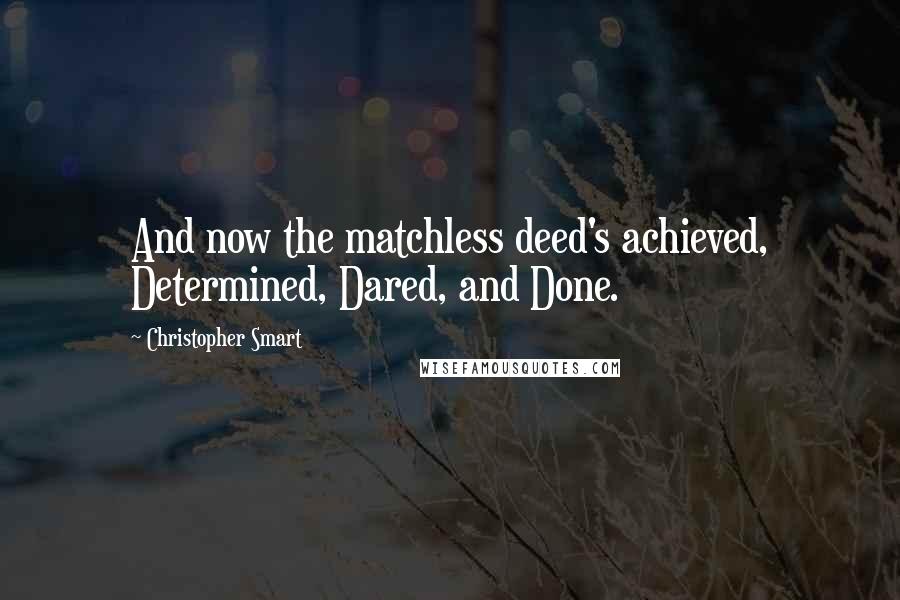 Christopher Smart Quotes: And now the matchless deed's achieved, Determined, Dared, and Done.
