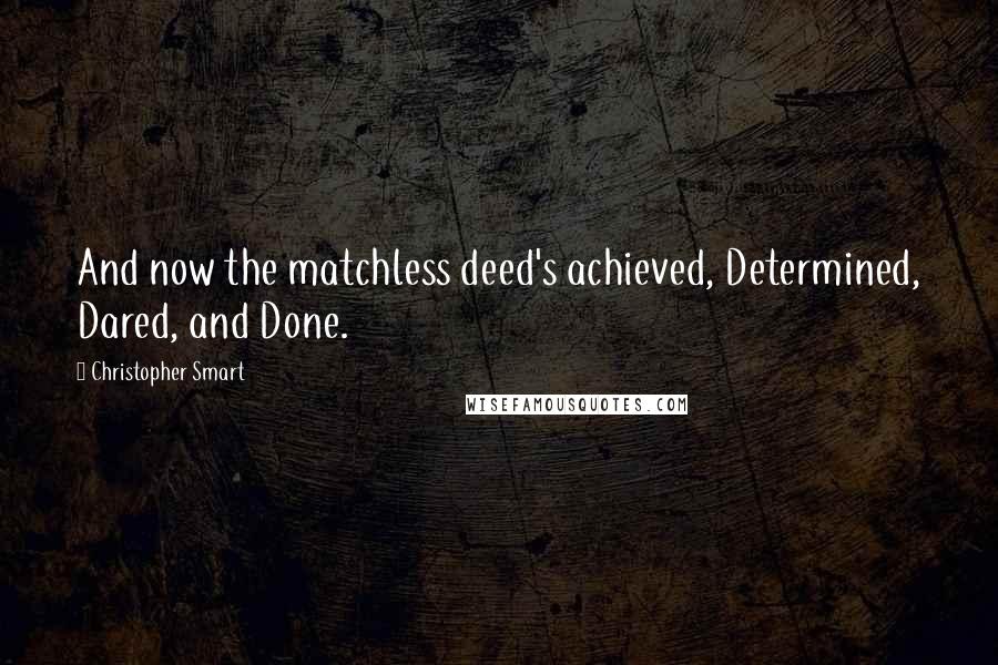 Christopher Smart Quotes: And now the matchless deed's achieved, Determined, Dared, and Done.