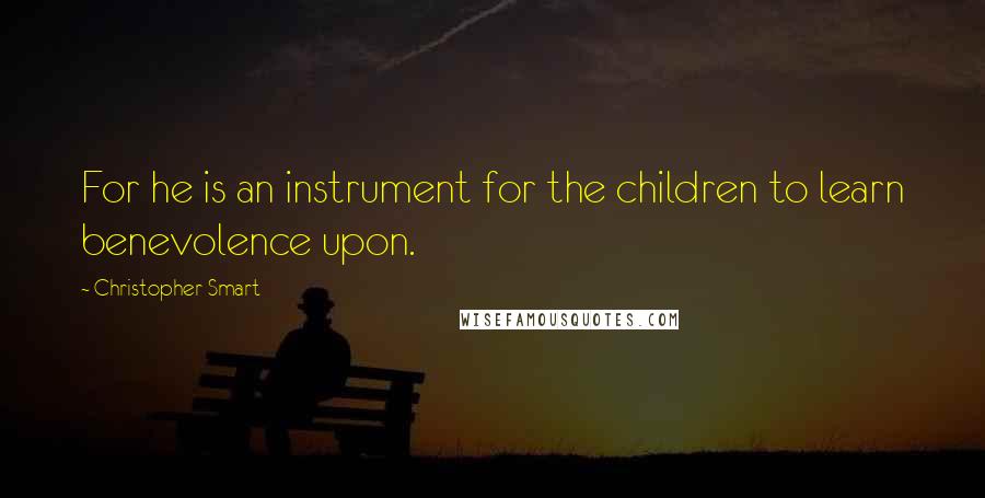 Christopher Smart Quotes: For he is an instrument for the children to learn benevolence upon.