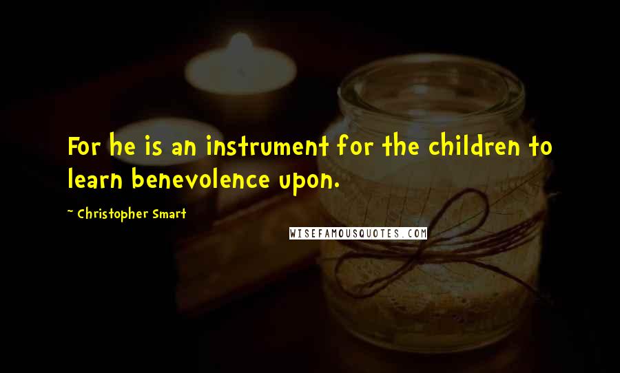 Christopher Smart Quotes: For he is an instrument for the children to learn benevolence upon.