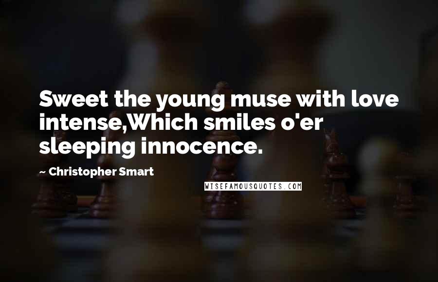 Christopher Smart Quotes: Sweet the young muse with love intense,Which smiles o'er sleeping innocence.