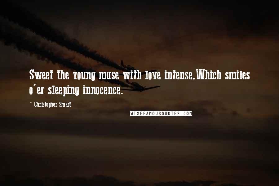 Christopher Smart Quotes: Sweet the young muse with love intense,Which smiles o'er sleeping innocence.