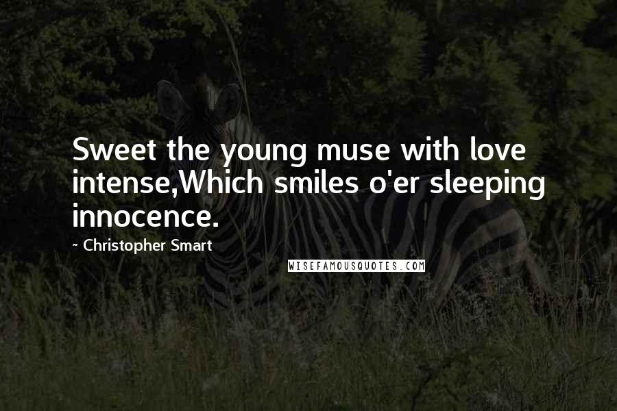 Christopher Smart Quotes: Sweet the young muse with love intense,Which smiles o'er sleeping innocence.