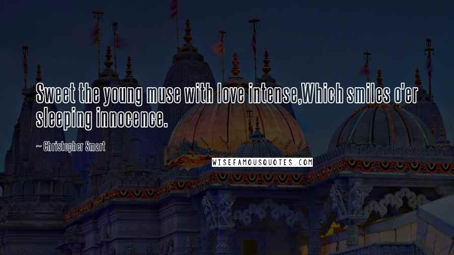 Christopher Smart Quotes: Sweet the young muse with love intense,Which smiles o'er sleeping innocence.