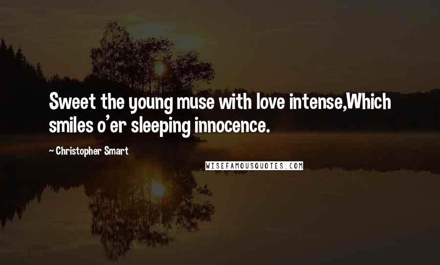 Christopher Smart Quotes: Sweet the young muse with love intense,Which smiles o'er sleeping innocence.