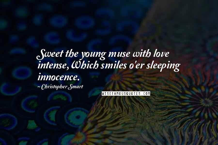 Christopher Smart Quotes: Sweet the young muse with love intense,Which smiles o'er sleeping innocence.