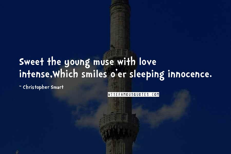 Christopher Smart Quotes: Sweet the young muse with love intense,Which smiles o'er sleeping innocence.