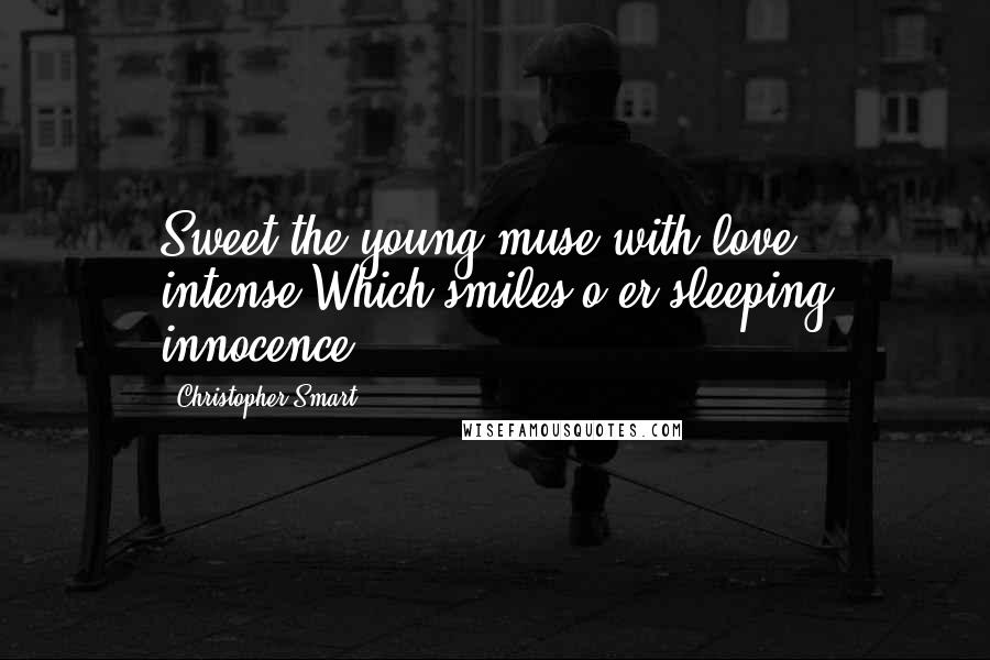 Christopher Smart Quotes: Sweet the young muse with love intense,Which smiles o'er sleeping innocence.