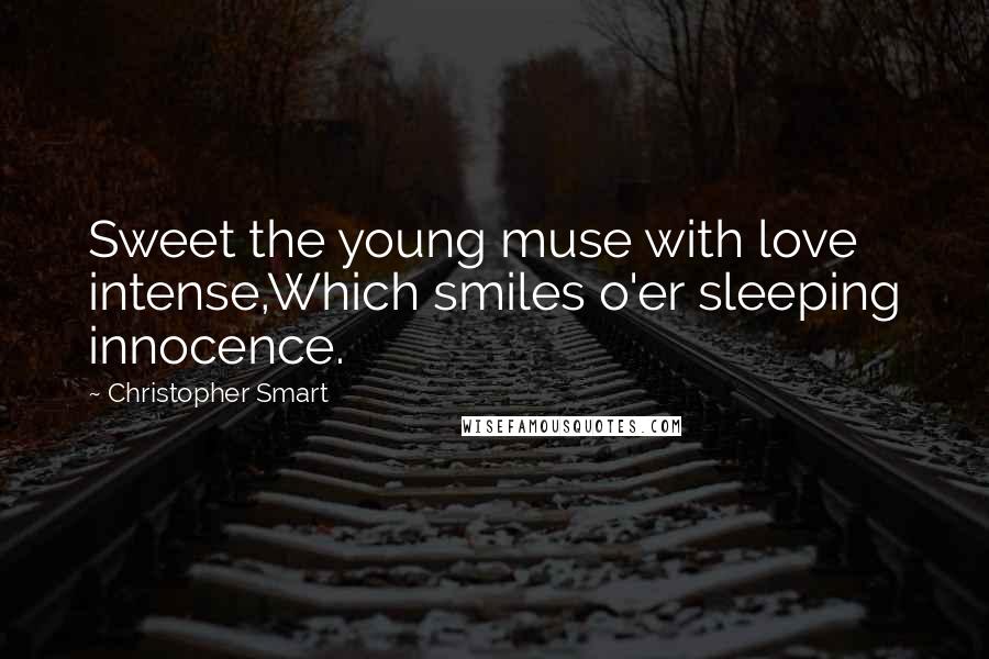 Christopher Smart Quotes: Sweet the young muse with love intense,Which smiles o'er sleeping innocence.