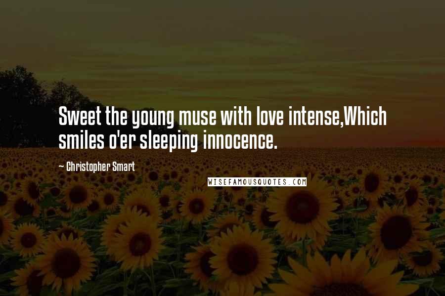 Christopher Smart Quotes: Sweet the young muse with love intense,Which smiles o'er sleeping innocence.