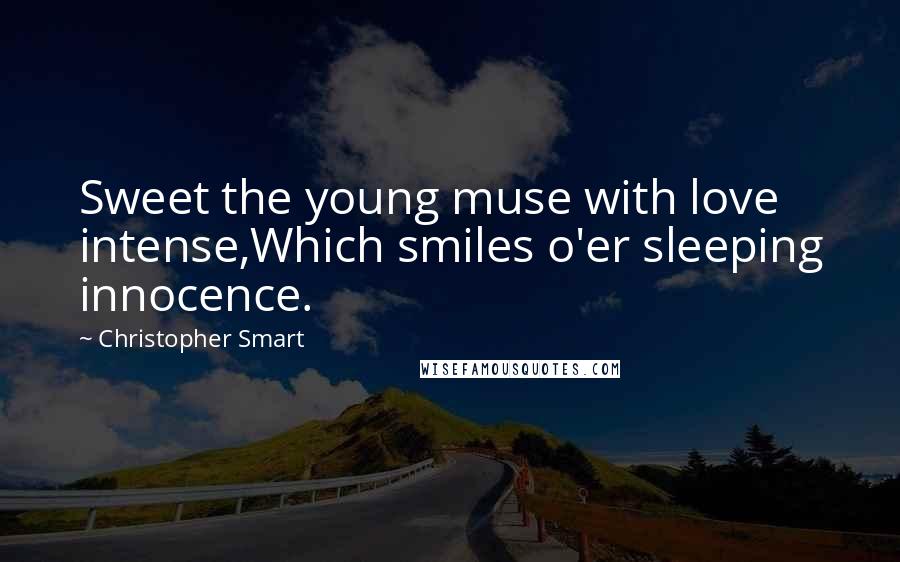 Christopher Smart Quotes: Sweet the young muse with love intense,Which smiles o'er sleeping innocence.