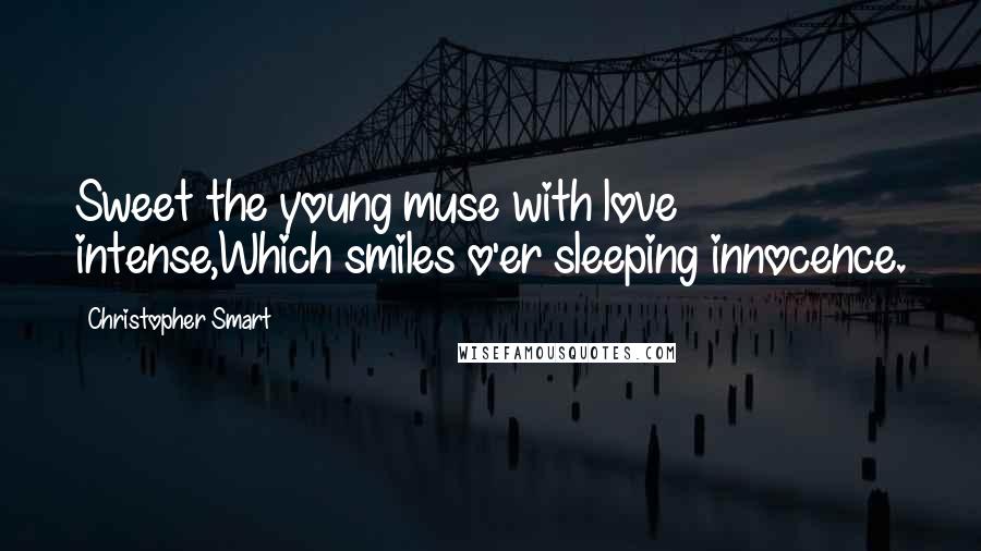 Christopher Smart Quotes: Sweet the young muse with love intense,Which smiles o'er sleeping innocence.