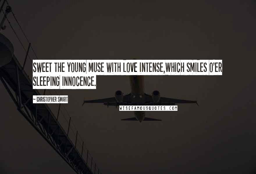 Christopher Smart Quotes: Sweet the young muse with love intense,Which smiles o'er sleeping innocence.