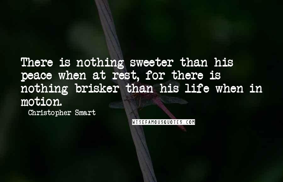 Christopher Smart Quotes: There is nothing sweeter than his peace when at rest, for there is nothing brisker than his life when in motion.
