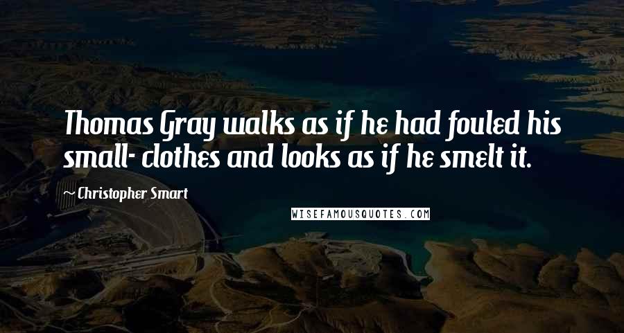 Christopher Smart Quotes: Thomas Gray walks as if he had fouled his small- clothes and looks as if he smelt it.