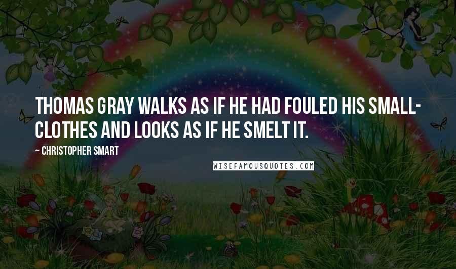 Christopher Smart Quotes: Thomas Gray walks as if he had fouled his small- clothes and looks as if he smelt it.