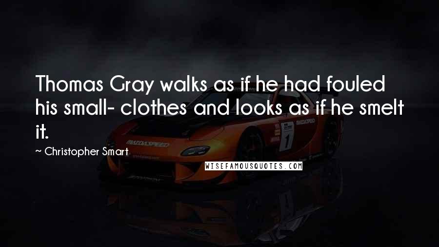 Christopher Smart Quotes: Thomas Gray walks as if he had fouled his small- clothes and looks as if he smelt it.