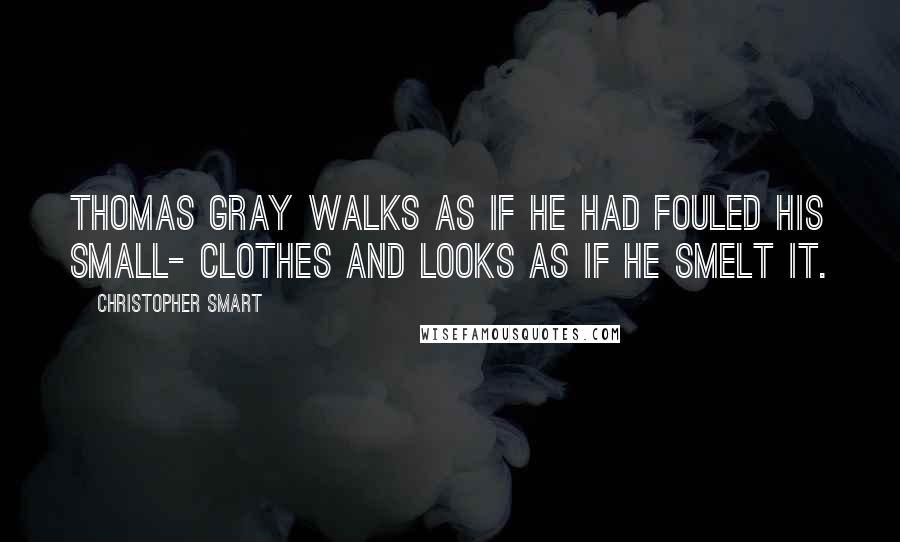 Christopher Smart Quotes: Thomas Gray walks as if he had fouled his small- clothes and looks as if he smelt it.