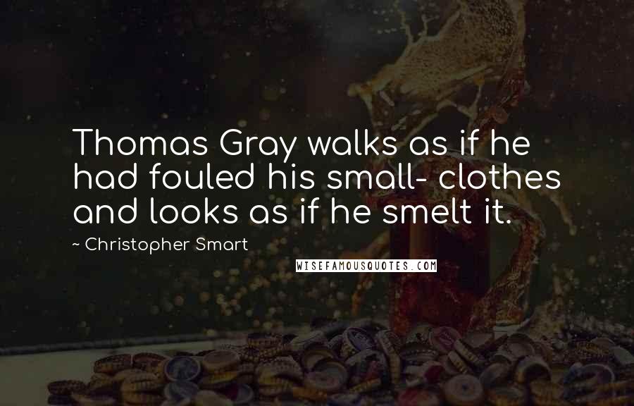 Christopher Smart Quotes: Thomas Gray walks as if he had fouled his small- clothes and looks as if he smelt it.