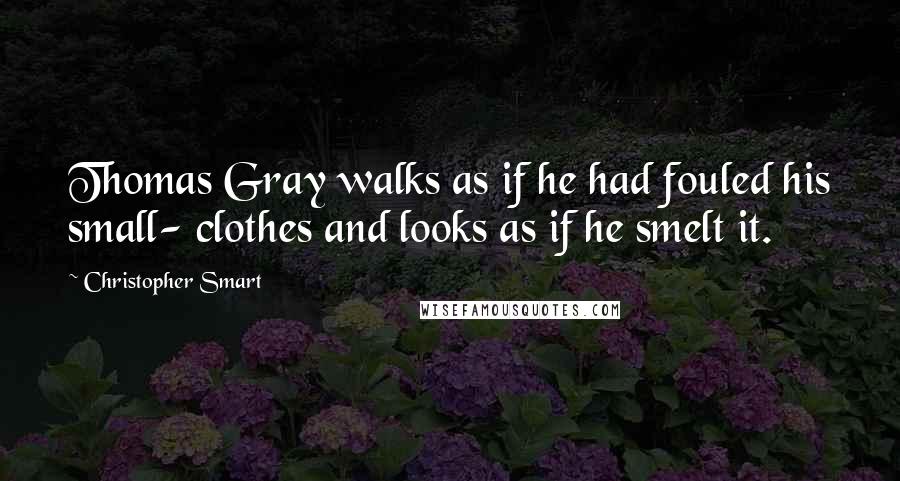 Christopher Smart Quotes: Thomas Gray walks as if he had fouled his small- clothes and looks as if he smelt it.