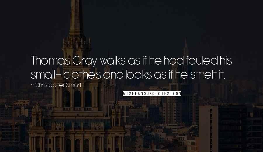 Christopher Smart Quotes: Thomas Gray walks as if he had fouled his small- clothes and looks as if he smelt it.