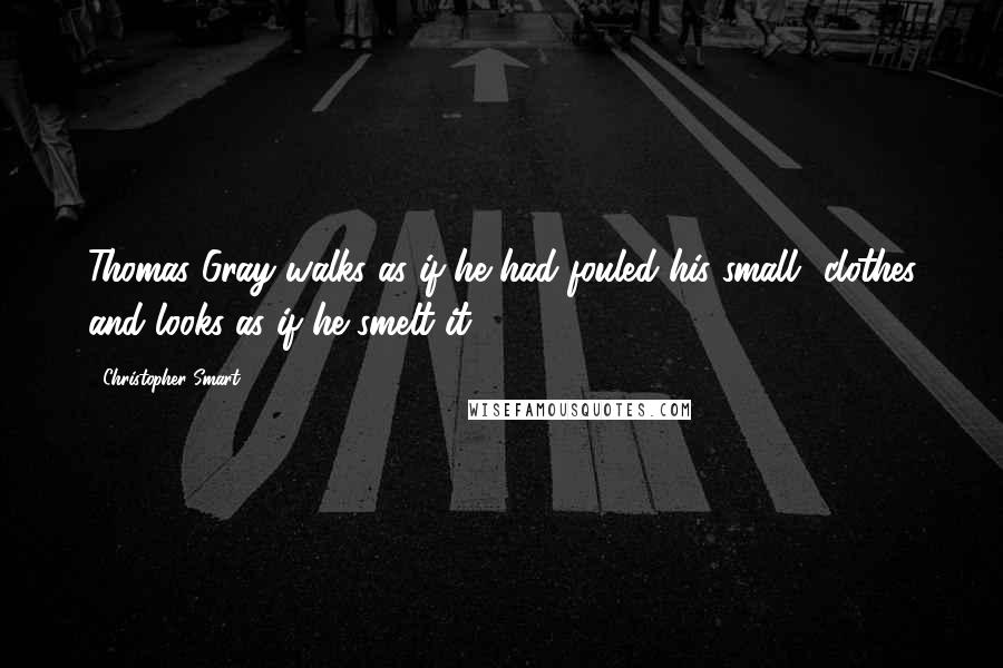 Christopher Smart Quotes: Thomas Gray walks as if he had fouled his small- clothes and looks as if he smelt it.