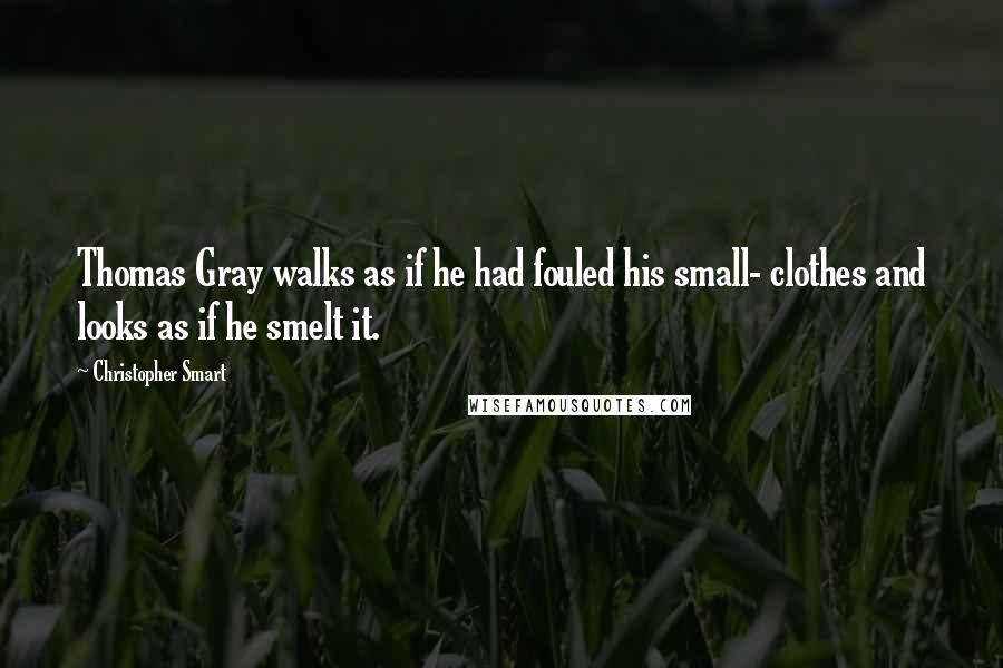 Christopher Smart Quotes: Thomas Gray walks as if he had fouled his small- clothes and looks as if he smelt it.