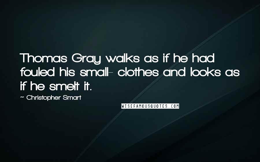 Christopher Smart Quotes: Thomas Gray walks as if he had fouled his small- clothes and looks as if he smelt it.