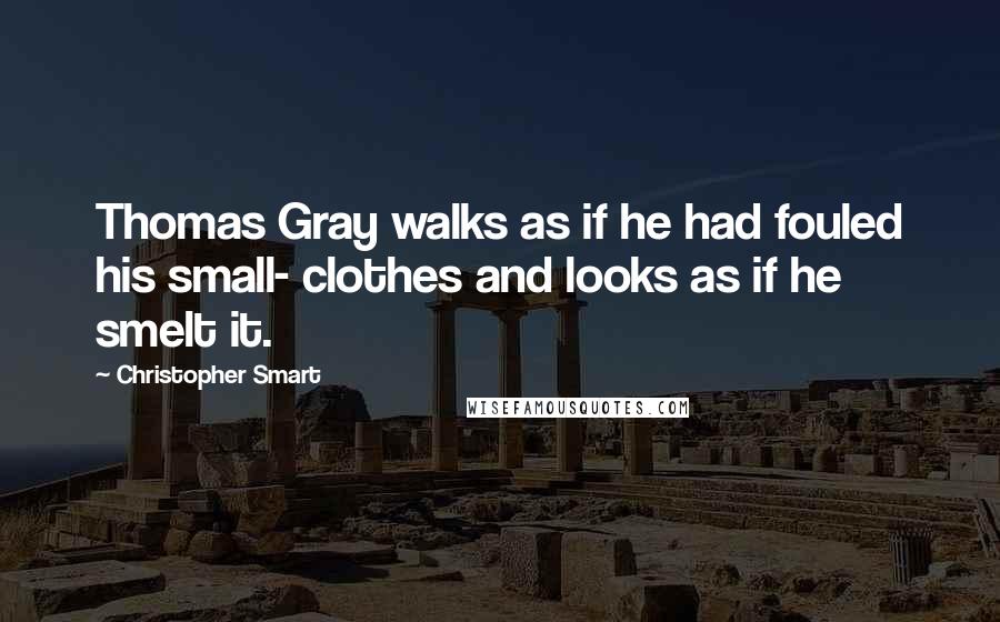 Christopher Smart Quotes: Thomas Gray walks as if he had fouled his small- clothes and looks as if he smelt it.