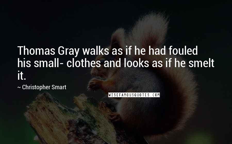 Christopher Smart Quotes: Thomas Gray walks as if he had fouled his small- clothes and looks as if he smelt it.