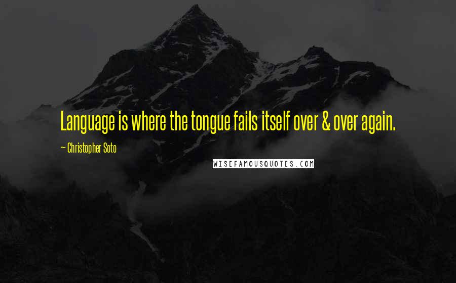 Christopher Soto Quotes: Language is where the tongue fails itself over & over again.