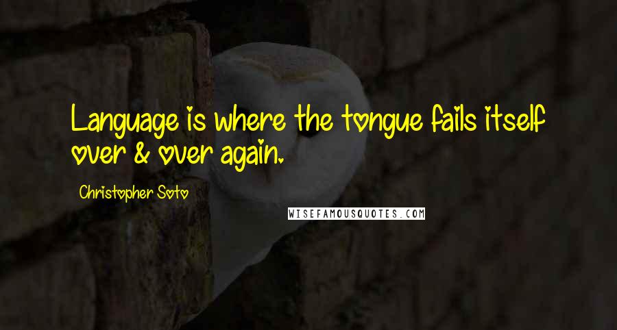 Christopher Soto Quotes: Language is where the tongue fails itself over & over again.