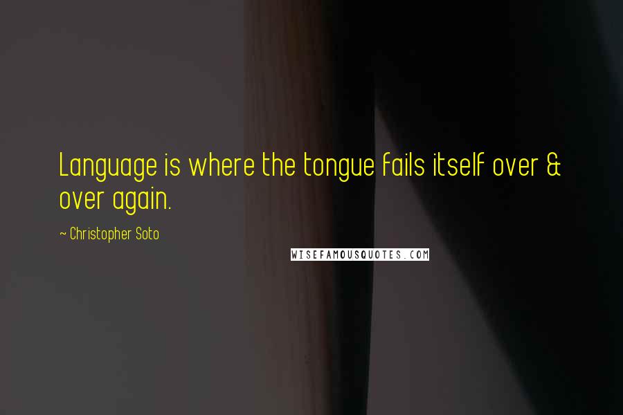 Christopher Soto Quotes: Language is where the tongue fails itself over & over again.