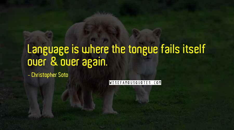 Christopher Soto Quotes: Language is where the tongue fails itself over & over again.