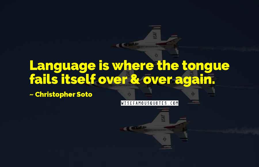 Christopher Soto Quotes: Language is where the tongue fails itself over & over again.