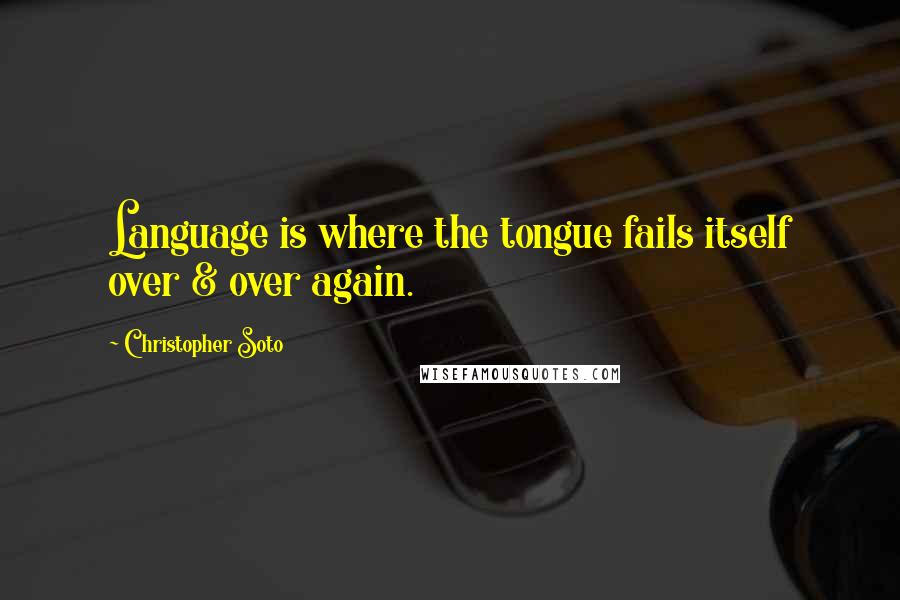Christopher Soto Quotes: Language is where the tongue fails itself over & over again.